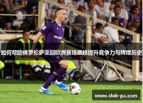 如何帮助佛罗伦萨重回欧洲赛场巅峰提升竞争力与辉煌历史