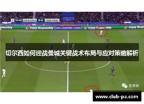 切尔西如何迎战曼城关键战术布局与应对策略解析