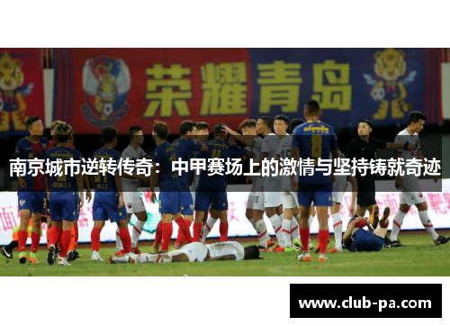 南京城市逆转传奇：中甲赛场上的激情与坚持铸就奇迹