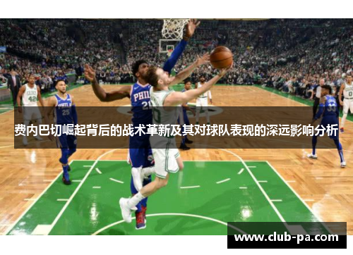 费内巴切崛起背后的战术革新及其对球队表现的深远影响分析