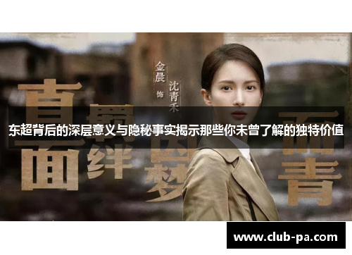 东超背后的深层意义与隐秘事实揭示那些你未曾了解的独特价值