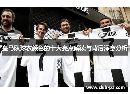皇马队球衣颜色的十大亮点解读与背后深意分析
