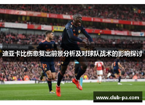 迪亚卡比伤愈复出前景分析及对球队战术的影响探讨