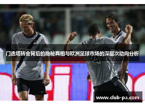 门迭塔转会背后的隐秘真相与欧洲足球市场的深层次动向分析
