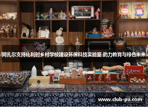 阿扎尔支持比利时乡村学校建设环保科技实验室 助力教育与绿色未来