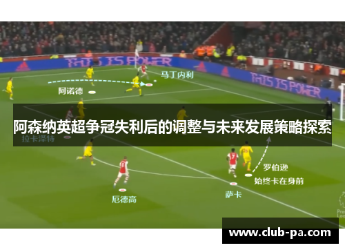 阿森纳英超争冠失利后的调整与未来发展策略探索