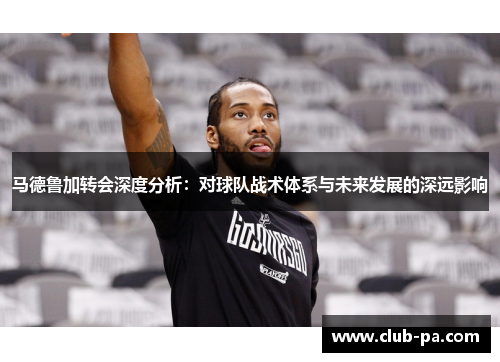 马德鲁加转会深度分析：对球队战术体系与未来发展的深远影响