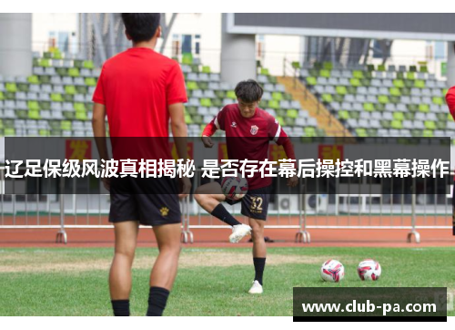 辽足保级风波真相揭秘 是否存在幕后操控和黑幕操作
