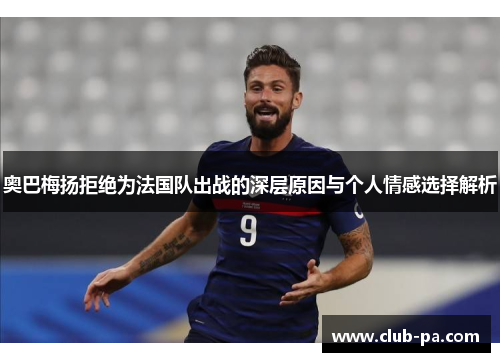 奥巴梅扬拒绝为法国队出战的深层原因与个人情感选择解析