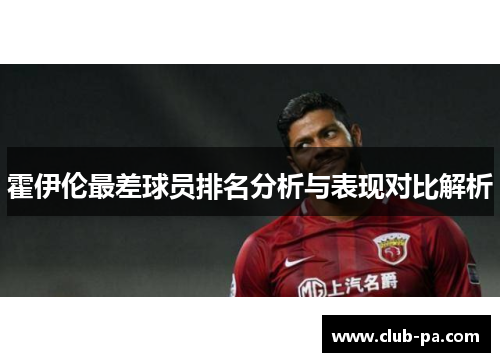 霍伊伦最差球员排名分析与表现对比解析