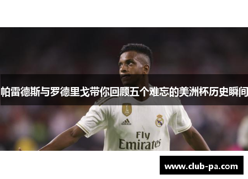 帕雷德斯与罗德里戈带你回顾五个难忘的美洲杯历史瞬间