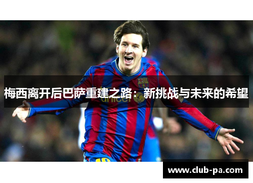 梅西离开后巴萨重建之路：新挑战与未来的希望