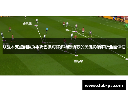 从战术支点到胜负手姆巴佩对阵多特欧协联的关键影响解析全面评估