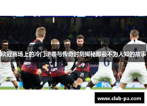 欧冠赛场上的冷门逆袭与传奇时刻揭秘那些不为人知的故事