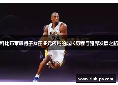 科比布莱恩特子女在多元领域的成长历程与跨界发展之路
