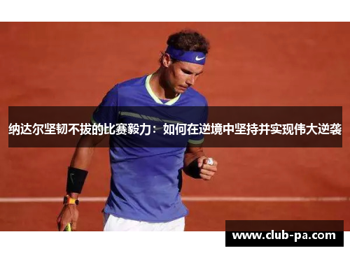 纳达尔坚韧不拔的比赛毅力：如何在逆境中坚持并实现伟大逆袭
