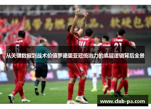 从关键数据到战术价值罗德里亚冠统治力的底层逻辑背后全景