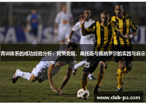 青训体系的成功经验分析：阿贾克斯、桑托斯与佩纳罗尔的实践与启示