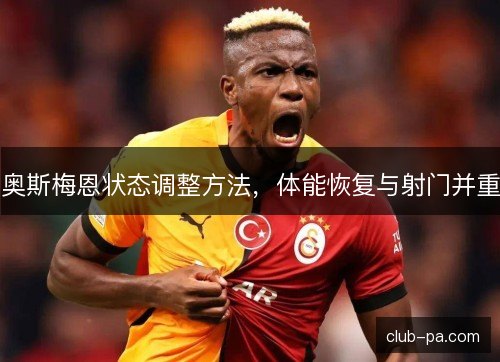 奥斯梅恩状态调整方法，体能恢复与射门并重